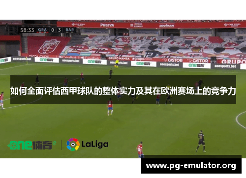 如何全面评估西甲球队的整体实力及其在欧洲赛场上的竞争力