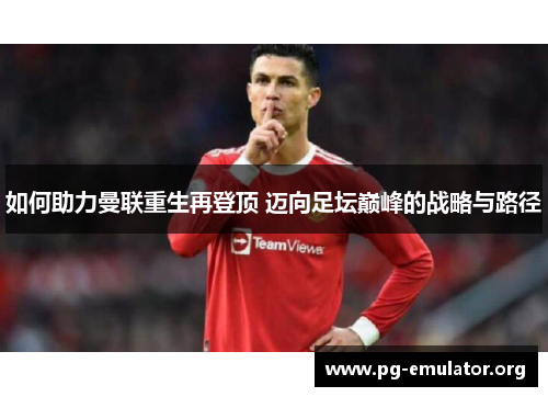 如何助力曼联重生再登顶 迈向足坛巅峰的战略与路径