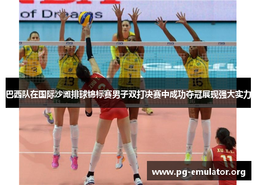 巴西队在国际沙滩排球锦标赛男子双打决赛中成功夺冠展现强大实力