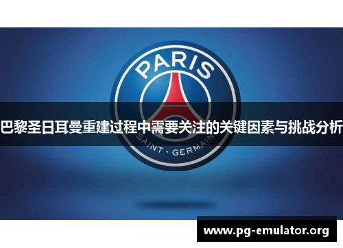 巴黎圣日耳曼重建过程中需要关注的关键因素与挑战分析