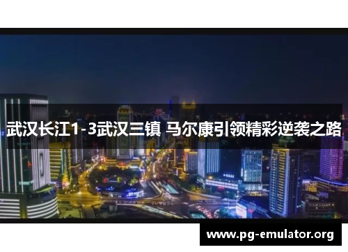 武汉长江1-3武汉三镇 马尔康引领精彩逆袭之路