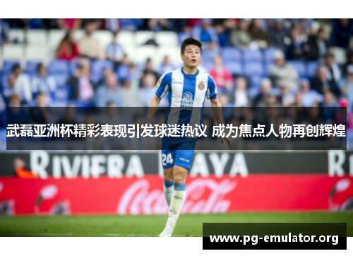 武磊亚洲杯精彩表现引发球迷热议 成为焦点人物再创辉煌 武磊亚洲杯精彩表现引发球迷热议 成为焦点人物再创辉煌