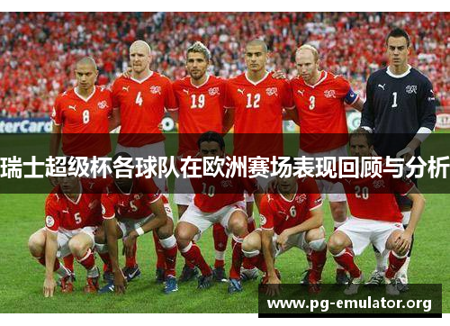 瑞士超级杯各球队在欧洲赛场表现回顾与分析 瑞士超级杯各球队在欧洲赛场表现回顾与分析