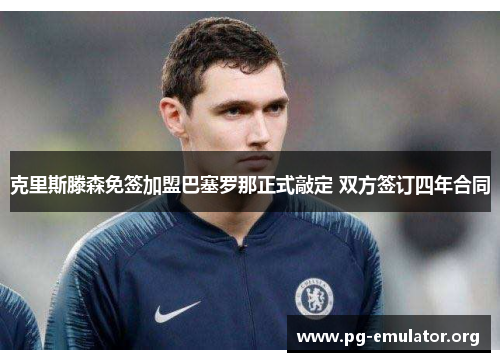 克里斯滕森免签加盟巴塞罗那正式敲定 双方签订四年合同