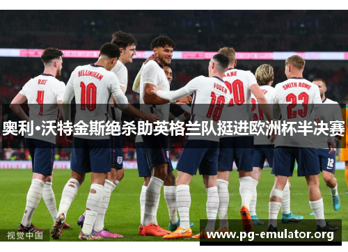 奥利·沃特金斯绝杀助英格兰队挺进欧洲杯半决赛