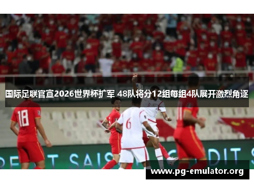 国际足联官宣2026世界杯扩军 48队将分12组每组4队展开激烈角逐