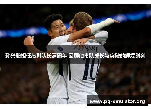孙兴慜担任热刺队长满周年 回顾他带队成长与突破的辉煌时刻 孙兴慜担任热刺队长满周年 回顾他带队成长与突破的辉煌时刻