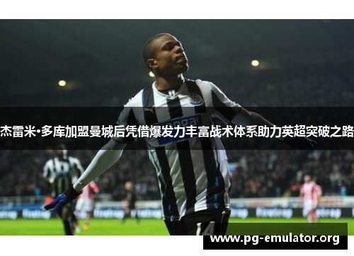 杰雷米·多库加盟曼城后凭借爆发力丰富战术体系助力英超突破之路