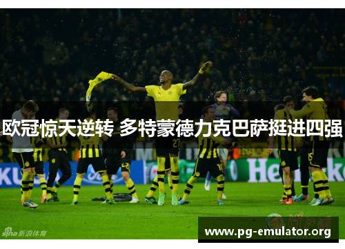 欧冠惊天逆转 多特蒙德力克巴萨挺进四强