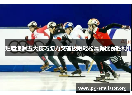 短道速滑五大技巧助力突破极限轻松赢得比赛胜利