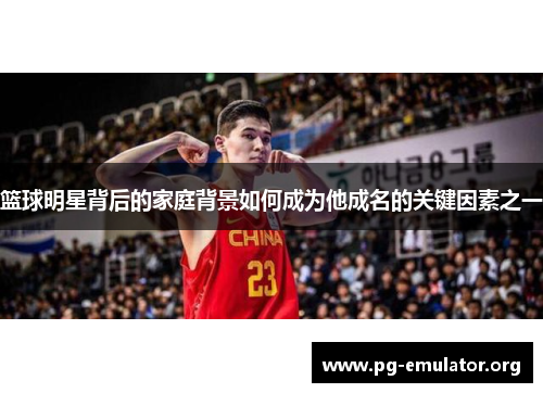 篮球明星背后的家庭背景如何成为他成名的关键因素之一
