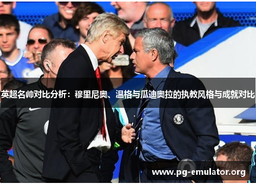 英超名帅对比分析：穆里尼奥、温格与瓜迪奥拉的执教风格与成就对比