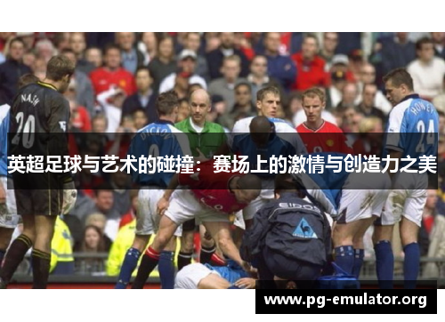 英超足球与艺术的碰撞：赛场上的激情与创造力之美