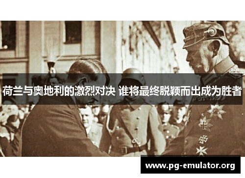 荷兰与奥地利的激烈对决 谁将最终脱颖而出成为胜者 荷兰与奥地利的激烈对决 谁将最终脱颖而出成为胜者