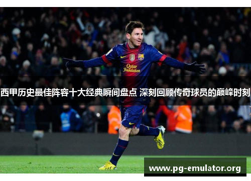 西甲历史最佳阵容十大经典瞬间盘点 深刻回顾传奇球员的巅峰时刻 西甲历史最佳阵容十大经典瞬间盘点 深刻回顾传奇球员的巅峰时刻