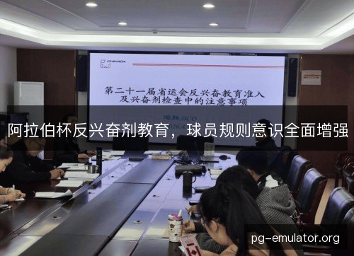 阿拉伯杯反兴奋剂教育，球员规则意识全面增强